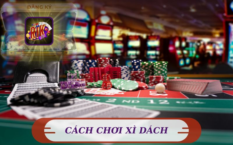 CÁCH CHƠI XÌ DÁCH TRỰC TUYẾN TẠI RIKVIP