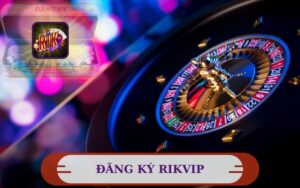 CÁC ĐĂNG KÝ RIKVIP ĐƠN GIẢN NHẤT