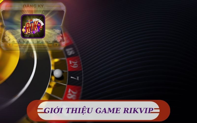 GIỚI THIỆU VỀ GAME RIKVIP ĐỔI THƯỞNG