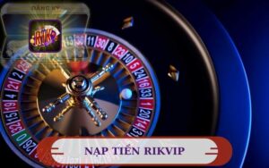 CÁCH NẠP TIỀN RIKVIP ĐA PHƯƠNG THỨC