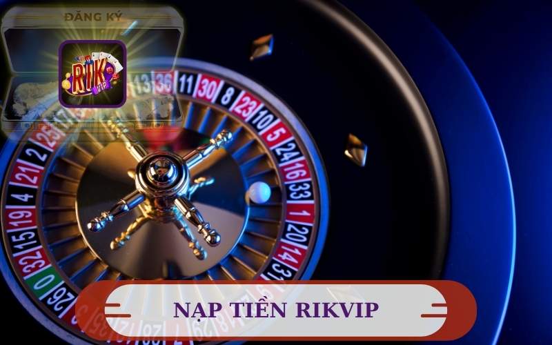 CÁCH NẠP TIỀN RIKVIP ĐA PHƯƠNG THỨC